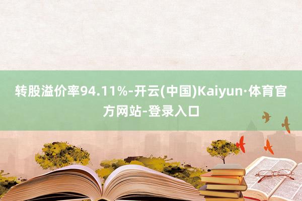 转股溢价率94.11%-开云(中国)Kaiyun·体育官方网站-登录入口