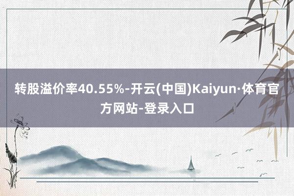 转股溢价率40.55%-开云(中国)Kaiyun·体育官方网站-登录入口