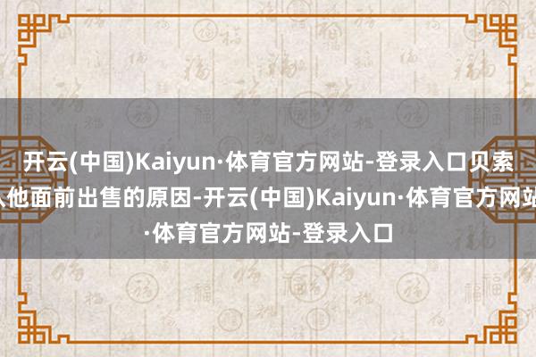 开云(中国)Kaiyun·体育官方网站-登录入口贝索斯尚未确认他面前出售的原因-开云(中国)Kaiyun·体育官方网站-登录入口