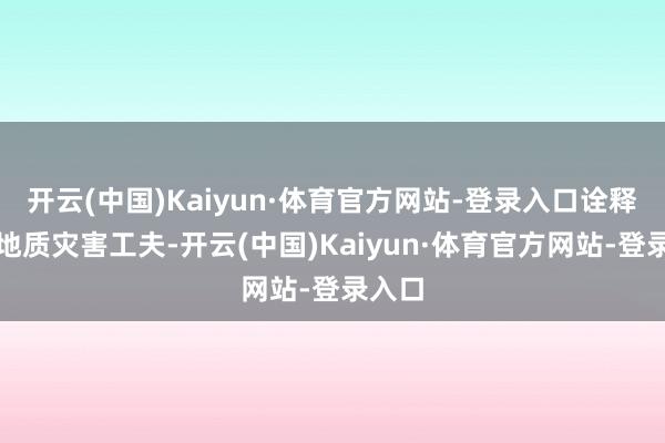 开云(中国)Kaiyun·体育官方网站-登录入口诠释退缩地质灾害工夫-开云(中国)Kaiyun·体育官方网站-登录入口