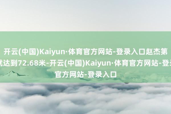 开云(中国)Kaiyun·体育官方网站-登录入口赵杰第一投就达到72.68米-开云(中国)Kaiyun·体育官方网站-登录入口