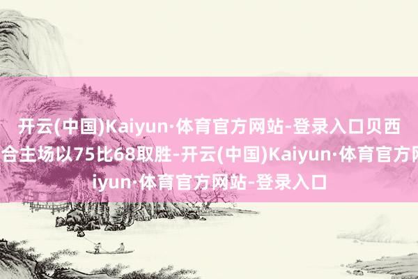 开云(中国)Kaiyun·体育官方网站-登录入口贝西克塔斯队首回合主场以75比68取胜-开云(中国)Kaiyun·体育官方网站-登录入口