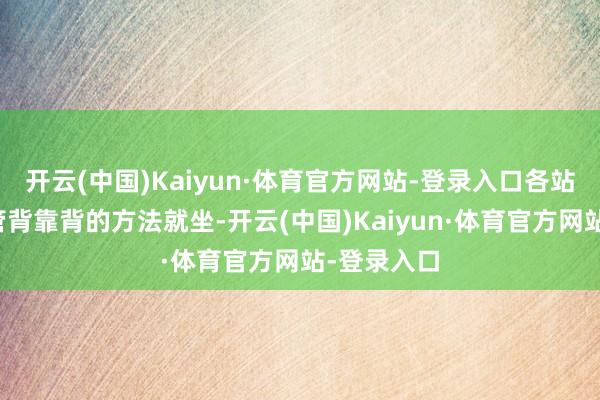 开云(中国)Kaiyun·体育官方网站-登录入口各站畅通员接管背靠背的方法就坐-开云(中国)Kaiyun·体育官方网站-登录入口