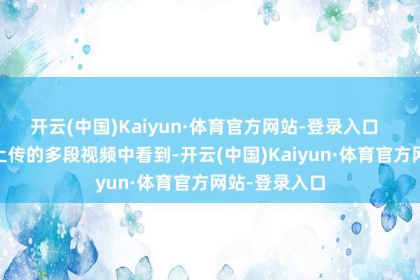 开云(中国)Kaiyun·体育官方网站-登录入口   记者从网友上传的多段视频中看到-开云(中国)Kaiyun·体育官方网站-登录入口