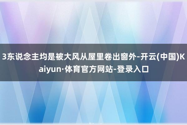 3东说念主均是被大风从屋里卷出窗外-开云(中国)Kaiyun·体育官方网站-登录入口