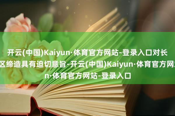 开云(中国)Kaiyun·体育官方网站-登录入口对长远鼓吹大湾区缔造具有迫切意旨-开云(中国)Kaiyun·体育官方网站-登录入口