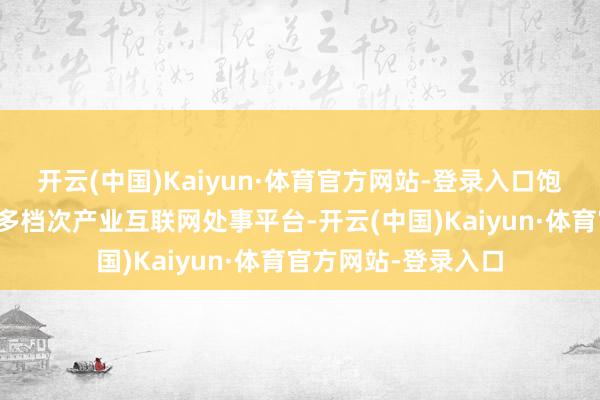 开云(中国)Kaiyun·体育官方网站-登录入口饱读吹平台企业构建多档次产业互联网处事平台-开云(中国)Kaiyun·体育官方网站-登录入口