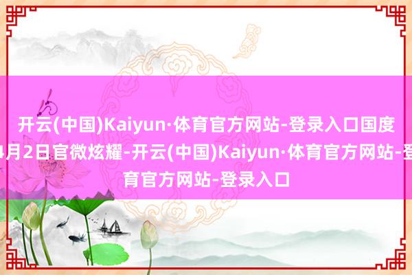 开云(中国)Kaiyun·体育官方网站-登录入口国度数据局4月2日官微炫耀-开云(中国)Kaiyun·体育官方网站-登录入口