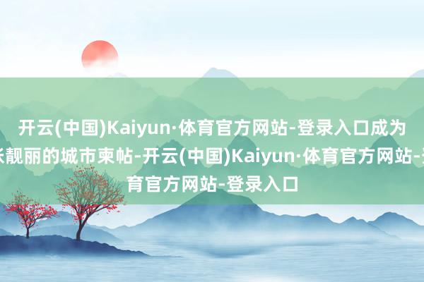 开云(中国)Kaiyun·体育官方网站-登录入口成为青岛一张靓丽的城市柬帖-开云(中国)Kaiyun·体育官方网站-登录入口