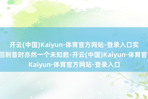 开云(中国)Kaiyun·体育官方网站-登录入口实力是否还能从头回到昔时亦然一个未知数-开云(中国)Kaiyun·体育官方网站-登录入口