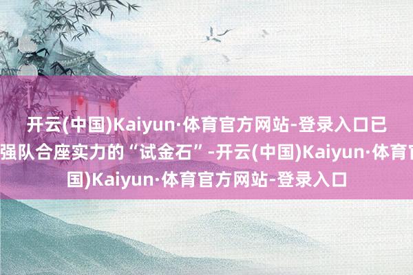 开云(中国)Kaiyun·体育官方网站-登录入口已成为测验天下羽坛强队合座实力的“试金石”-开云(中国)Kaiyun·体育官方网站-登录入口