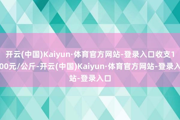 开云(中国)Kaiyun·体育官方网站-登录入口收支16.00元/公斤-开云(中国)Kaiyun·体育官方网站-登录入口