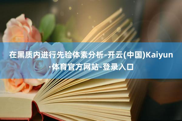 在黑质内进行先验体素分析-开云(中国)Kaiyun·体育官方网站-登录入口