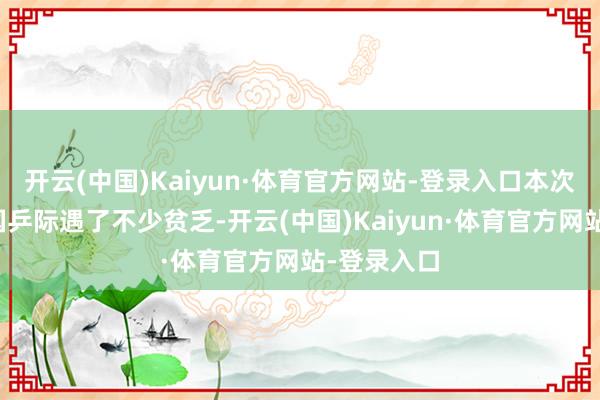 开云(中国)Kaiyun·体育官方网站-登录入口本次大满贯赛国乒际遇了不少贫乏-开云(中国)Kaiyun·体育官方网站-登录入口