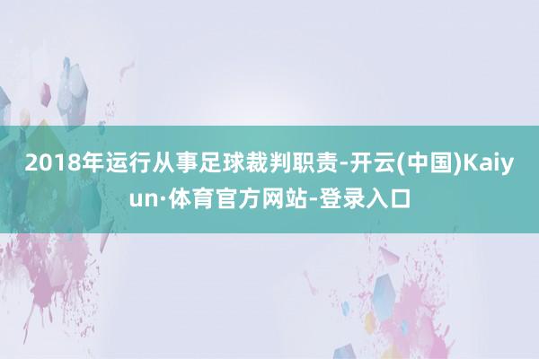 2018年运行从事足球裁判职责-开云(中国)Kaiyun·体育官方网站-登录入口