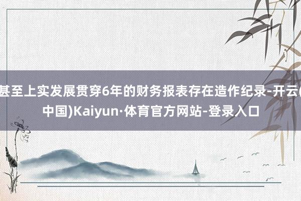 甚至上实发展贯穿6年的财务报表存在造作纪录-开云(中国)Kaiyun·体育官方网站-登录入口