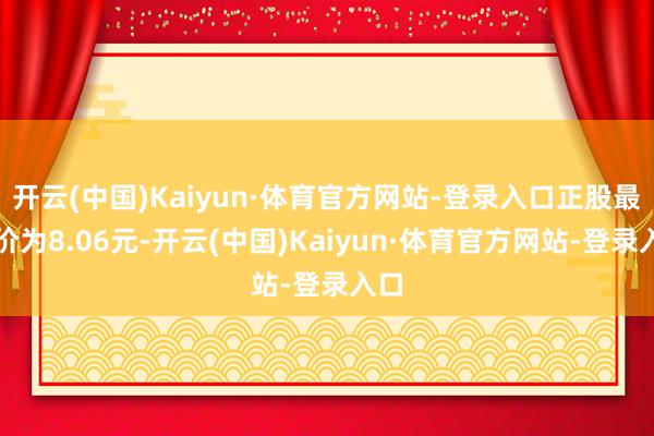开云(中国)Kaiyun·体育官方网站-登录入口正股最新价为8.06元-开云(中国)Kaiyun·体育官方网站-登录入口