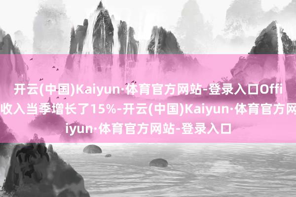 开云(中国)Kaiyun·体育官方网站-登录入口Office 365 生意收入当季增长了15%-开云(中国)Kaiyun·体育官方网站-登录入口