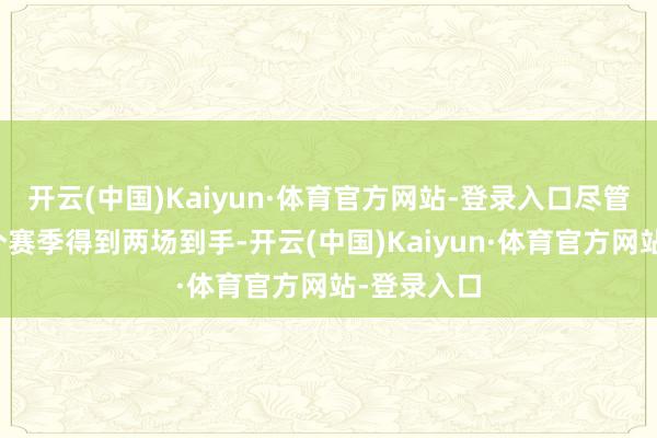 开云(中国)Kaiyun·体育官方网站-登录入口尽管他曾在这个赛季得到两场到手-开云(中国)Kaiyun·体育官方网站-登录入口