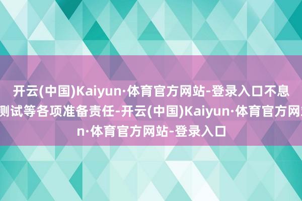 开云(中国)Kaiyun·体育官方网站-登录入口不息完成总装、测试等各项准备责任-开云(中国)Kaiyun·体育官方网站-登录入口