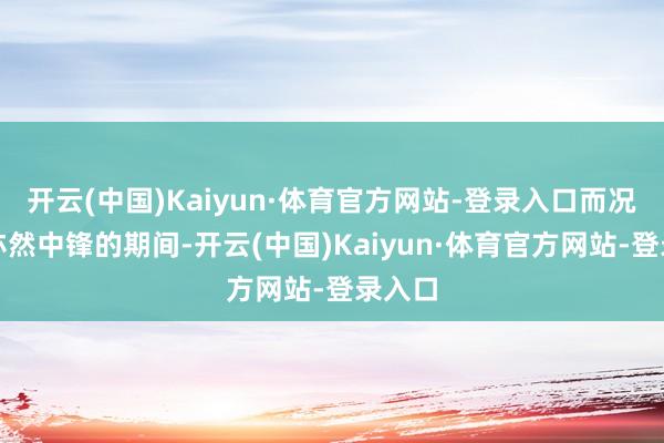 开云(中国)Kaiyun·体育官方网站-登录入口而况其时亦然中锋的期间-开云(中国)Kaiyun·体育官方网站-登录入口