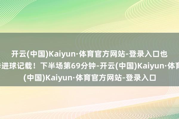 开云(中国)Kaiyun·体育官方网站-登录入口也追平沙特联赛单赛季进球记载！下半场第69分钟-开云(中国)Kaiyun·体育官方网站-登录入口