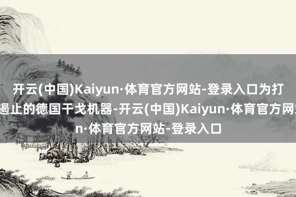 开云(中国)Kaiyun·体育官方网站-登录入口为打败看似不成遏止的德国干戈机器-开云(中国)Kaiyun·体育官方网站-登录入口