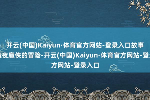 开云(中国)Kaiyun·体育官方网站-登录入口故事围绕着夜魔侠的冒险-开云(中国)Kaiyun·体育官方网站-登录入口