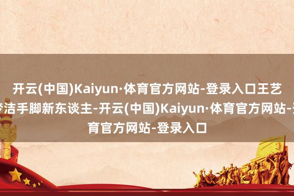 开云(中国)Kaiyun·体育官方网站-登录入口王艺竹和吴梦洁手脚新东谈主-开云(中国)Kaiyun·体育官方网站-登录入口