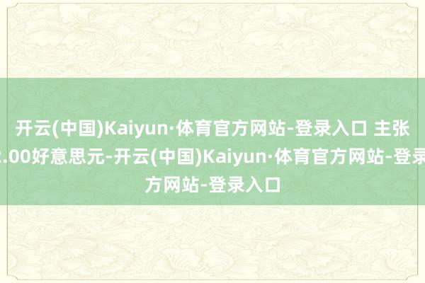 开云(中国)Kaiyun·体育官方网站-登录入口 主张价12.00好意思元-开云(中国)Kaiyun·体育官方网站-登录入口