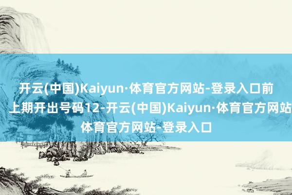 开云(中国)Kaiyun·体育官方网站-登录入口　　前区二位号：上期开出号码12-开云(中国)Kaiyun·体育官方网站-登录入口