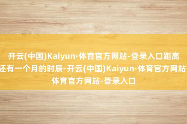 开云(中国)Kaiyun·体育官方网站-登录入口距离端午假期还有一个月的时辰-开云(中国)Kaiyun·体育官方网站-登录入口