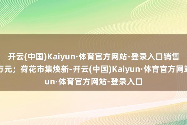 开云(中国)Kaiyun·体育官方网站-登录入口销售额超7000万元；荷花市集焕新-开云(中国)Kaiyun·体育官方网站-登录入口