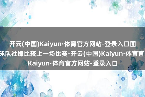 开云(中国)Kaiyun·体育官方网站-登录入口图片开首：中国足球队社媒比较上一场比赛-开云(中国)Kaiyun·体育官方网站-登录入口