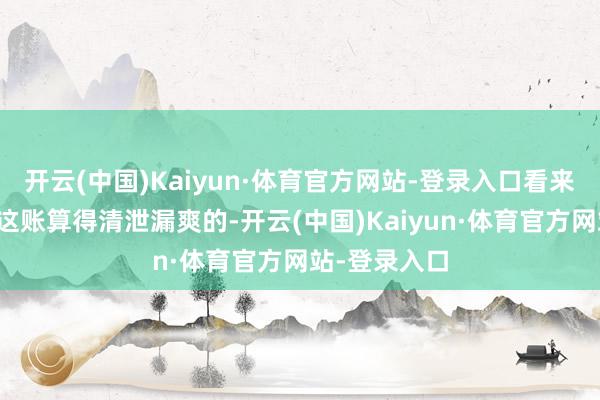 开云(中国)Kaiyun·体育官方网站-登录入口看来老蔡早就把这账算得清泄漏爽的-开云(中国)Kaiyun·体育官方网站-登录入口