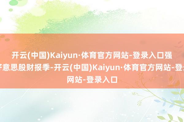 开云(中国)Kaiyun·体育官方网站-登录入口　　强盛的好意思股财报季-开云(中国)Kaiyun·体育官方网站-登录入口