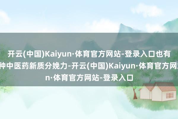 开云(中国)Kaiyun·体育官方网站-登录入口也有益于加速耕种中医药新质分娩力-开云(中国)Kaiyun·体育官方网站-登录入口