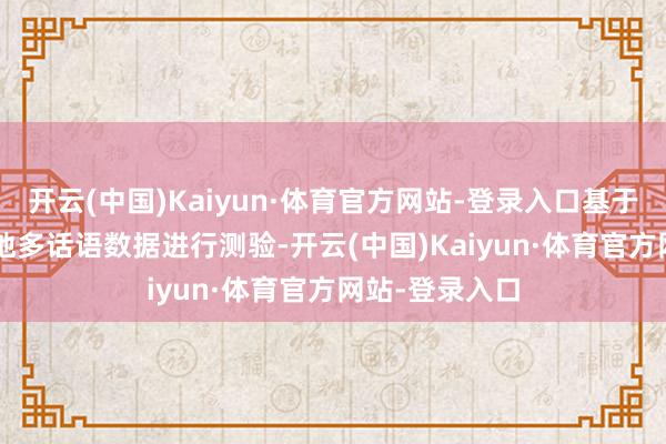 开云(中国)Kaiyun·体育官方网站-登录入口基于2.6万亿高质地多话语数据进行测验-开云(中国)Kaiyun·体育官方网站-登录入口