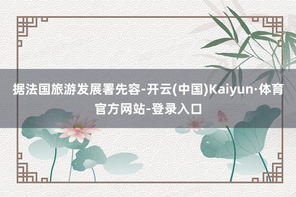 据法国旅游发展署先容-开云(中国)Kaiyun·体育官方网站-登录入口