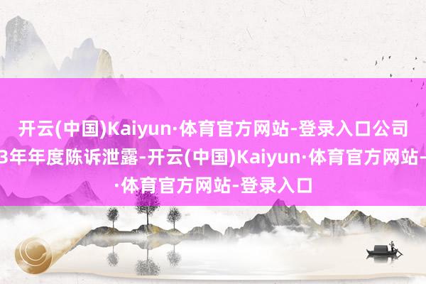 开云(中国)Kaiyun·体育官方网站-登录入口公司败露2023年年度陈诉泄露-开云(中国)Kaiyun·体育官方网站-登录入口