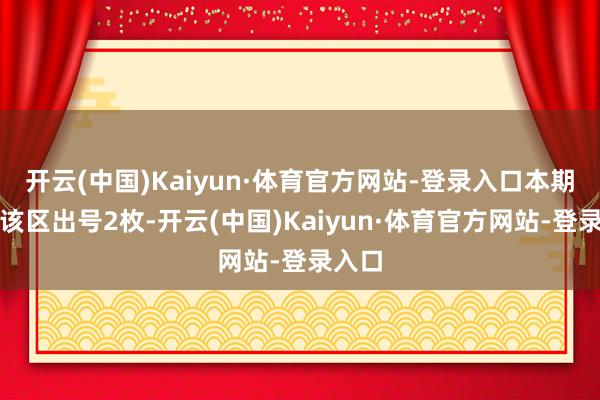 开云(中国)Kaiyun·体育官方网站-登录入口本期预测该区出号2枚-开云(中国)Kaiyun·体育官方网站-登录入口