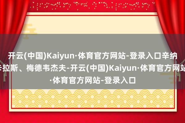 开云(中国)Kaiyun·体育官方网站-登录入口辛纳连克阿尔卡拉斯、梅德韦杰夫-开云(中国)Kaiyun·体育官方网站-登录入口