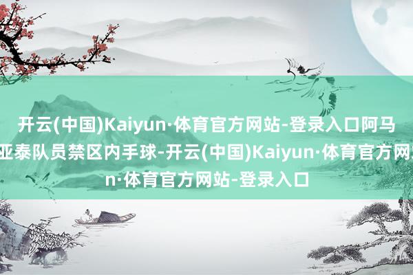 开云(中国)Kaiyun·体育官方网站-登录入口阿马杜劲射酿成亚泰队员禁区内手球-开云(中国)Kaiyun·体育官方网站-登录入口