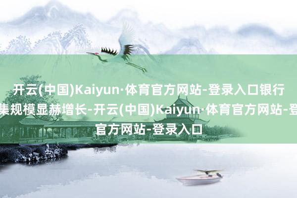 开云(中国)Kaiyun·体育官方网站-登录入口银行答理市集规模显赫增长-开云(中国)Kaiyun·体育官方网站-登录入口