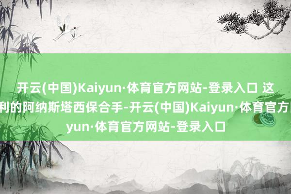 开云(中国)Kaiyun·体育官方网站-登录入口 这项记载由意大利的阿纳斯塔西保合手-开云(中国)Kaiyun·体育官方网站-登录入口