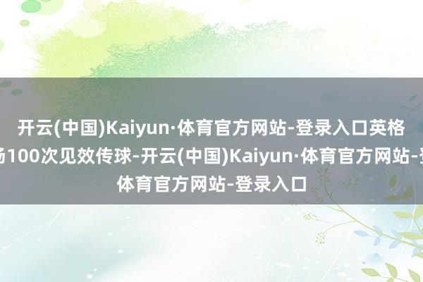 开云(中国)Kaiyun·体育官方网站-登录入口英格兰上半场100次见效传球-开云(中国)Kaiyun·体育官方网站-登录入口