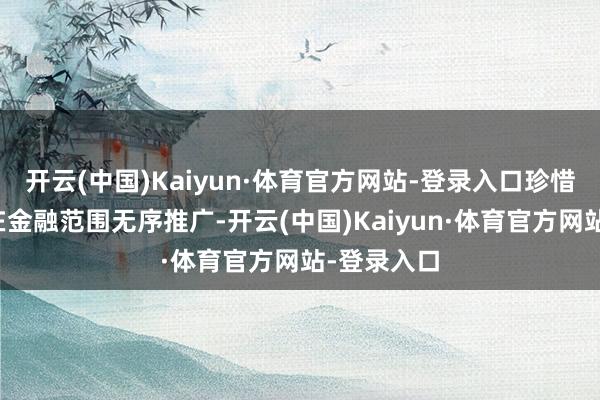 开云(中国)Kaiyun·体育官方网站-登录入口珍惜产业成本在金融范围无序推广-开云(中国)Kaiyun·体育官方网站-登录入口