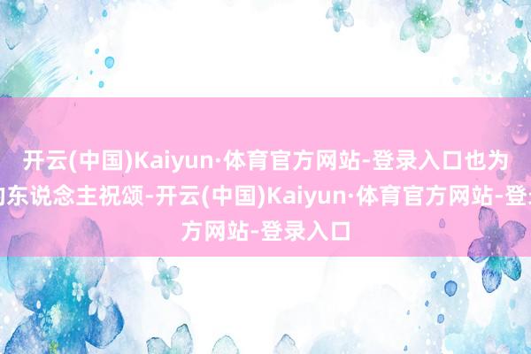 开云(中国)Kaiyun·体育官方网站-登录入口也为支柱的东说念主祝颂-开云(中国)Kaiyun·体育官方网站-登录入口