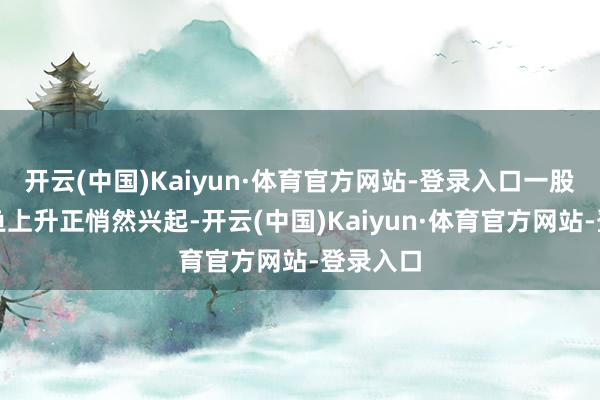 开云(中国)Kaiyun·体育官方网站-登录入口一股全民钓鱼上升正悄然兴起-开云(中国)Kaiyun·体育官方网站-登录入口