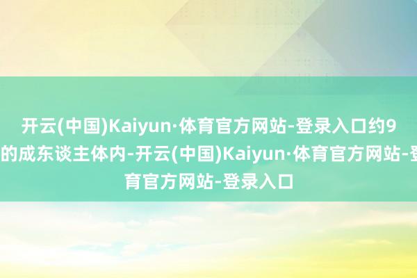 开云(中国)Kaiyun·体育官方网站-登录入口约90%以上的成东谈主体内-开云(中国)Kaiyun·体育官方网站-登录入口